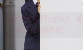 我需要登录51cgfun，捕捉所有挥之不去的脉动！
