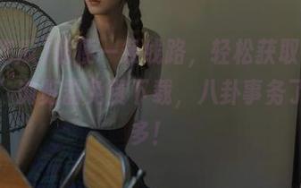 随便一条线路，轻松获取“51吃瓜”浏览器免费下载，八卦事务了解多多！