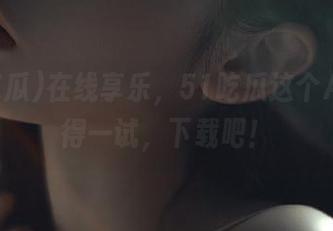 在线享乐，51吃瓜这个APP值得一试，下载吧！