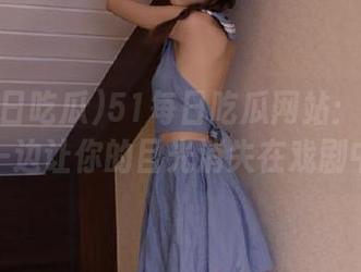 51每日吃瓜网站：一边吃瓜一边让你的目光消失在戏剧中！