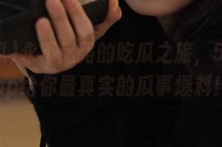 永不迷路的吃瓜之旅，58吃瓜app给你最真实的瓜事爆料！