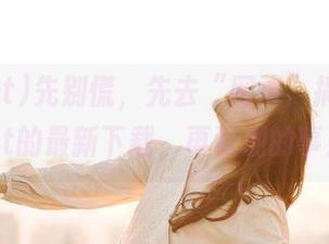 先别慌，先去“网页”搞定718.st的最新下载，再说别的事！