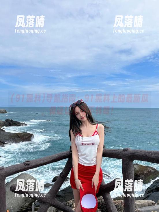 91黑料 导航指南:91黑料上的最新瓜,保证让你目不转睛!