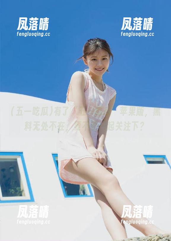 五一吃瓜 有了“五一吃瓜”苹果版,黑料无处不在,要不要一起关注下?