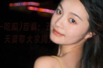 首页：五一吃瓜更新，娜娜今天要带大家揭开那些无聊话题