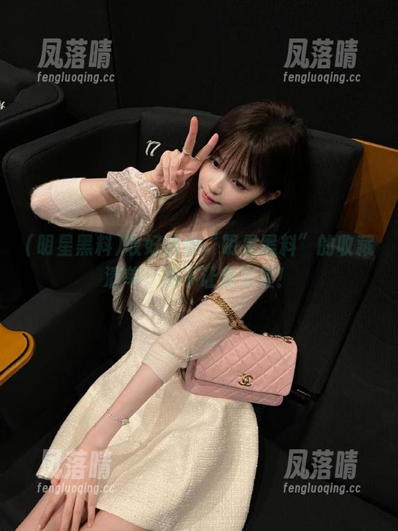 收好这份“明星黑料”的收藏清单，绝不让你失望！