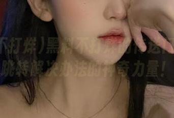 黑料不打烊的传送门：见证跳转解决办法的神奇力量！