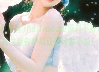 heiliao.su黑料不打烊，下载之后各种瓜让你欲罢不能！