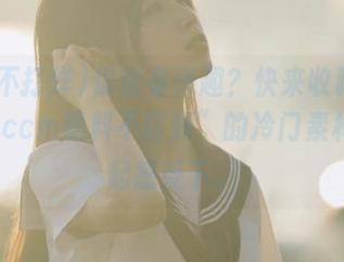你也有兴趣？快来收藏“zztt52.ccm黑料不打烊”的冷门素材，一起感受下。